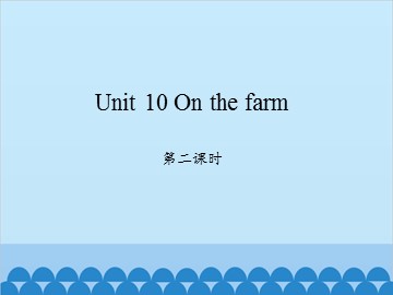 Unit 10 On the farm 第二课时_课件1