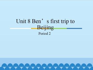 Unit 8 Ben's first trip to Beijing-Period 2_课件1