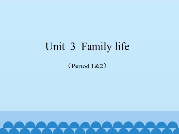 Unit  3  Family life（Period 1&2）_课件1