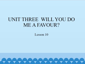 UNIT THREE  WILL YOU DO ME A FAVOUR?-Lesson 10_课件1