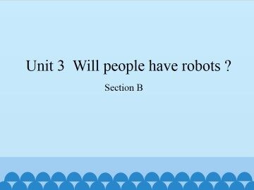 Unit 3  Will people have robots?-Section B_课件1