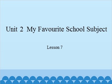 Unit 2  My Favourite School Subject Lesson 7_课件1