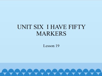 UNIT SIX  I HAVE FIFTY MARKERS-Lesson 19_课件1