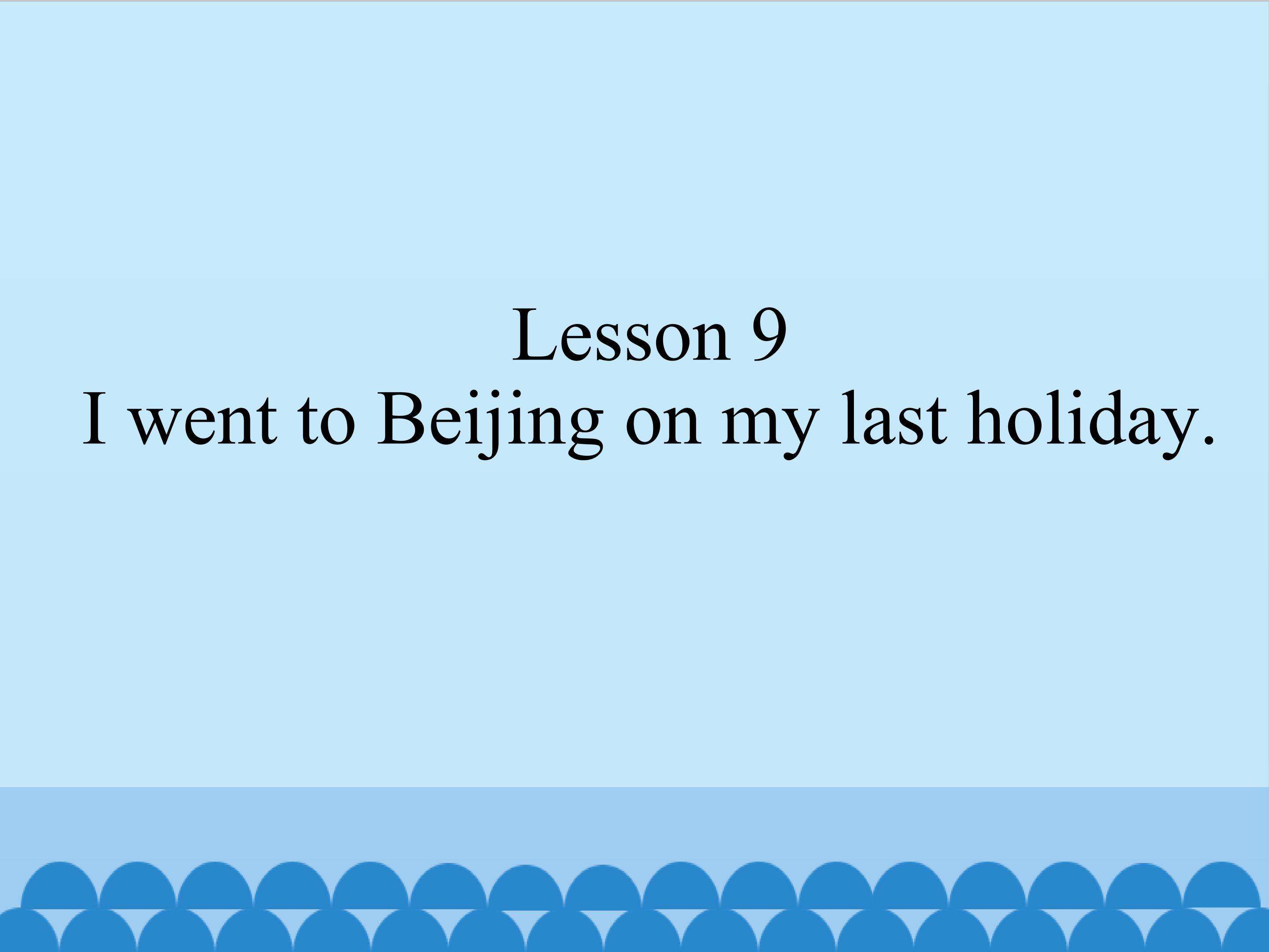 Lesson 9 I went to Beijing on my last holiday