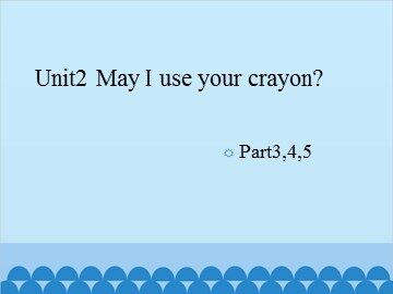 Unit 2 May I use your crayon? Part3-5_课件1