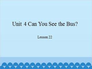 Unit 4 Can You See the Bus? Lesson 22_课件1