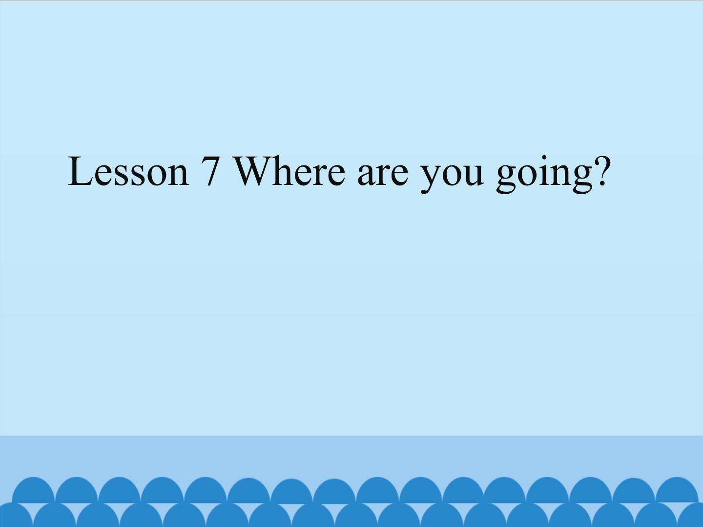Lesson 7 Where are you going