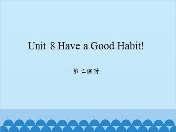 Unit 8 Have a Good Habit! 第二课时_课件1