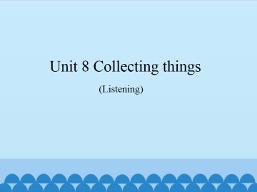 Unit 8  Collecting things（Listening）_课件1