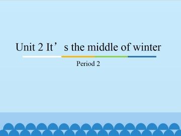 Unit 2 It's the middle of winter-Period 2_课件1