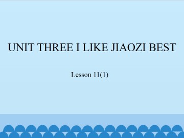 UNIT THREE I LIKE JIAOZI BEST-Lesson 11(1)_课件1