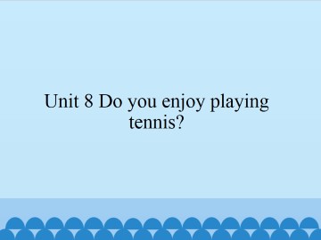 Unit 8 Do you enjoy playing tennis？_课件1
