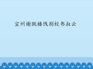 宣州谢朓楼饯别校书叔云_课件1