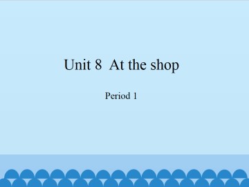 Unit 8  At the shop-Period 1_课件1