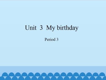 Unit  3  My birthday-Period 3_课件1