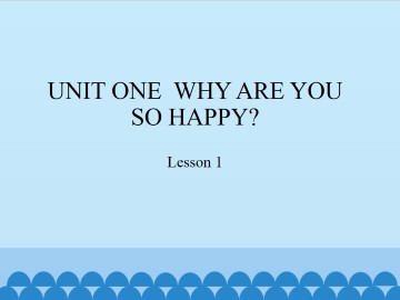 UNIT ONE  WHY ARE YOU SO HAPPY?-Lesson 1_课件1