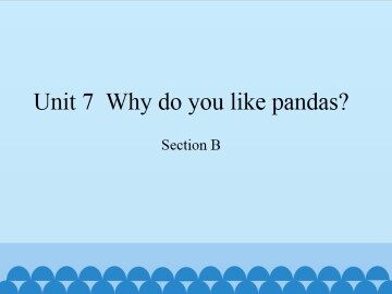 Unit 7  Why do you like pandas?-Section B_课件1