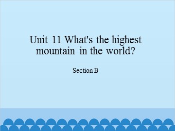 Unit 11   What's the highest mountain in the world?-Section B_课件1