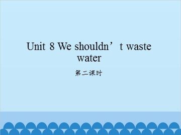 Unit 8 We shouldn't waste water-第二课时_课件1
