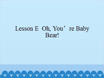 Lesson E  Oh,You're Baby Bear!_课件1