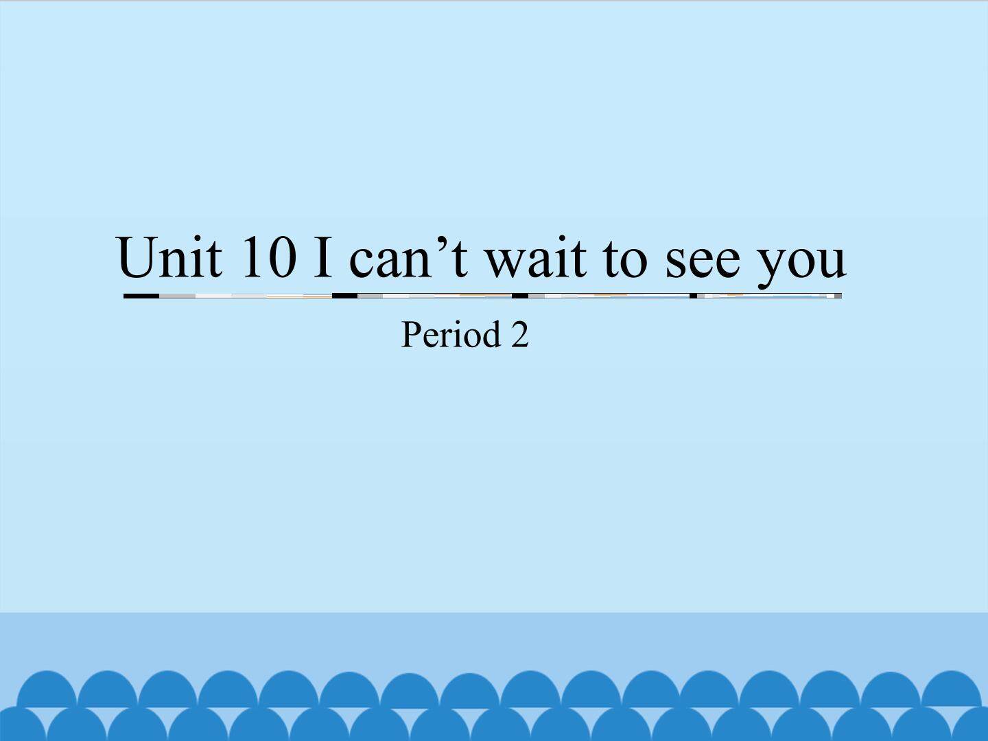 Unit 10 I can't wait to see you-Period 2_课件1