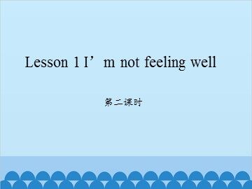Lesson 1   I'm not feeling well 第二课时_课件1