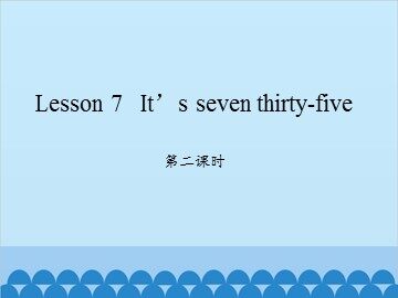 Lesson 7   It's seven thirty-five 第二课时_课件1