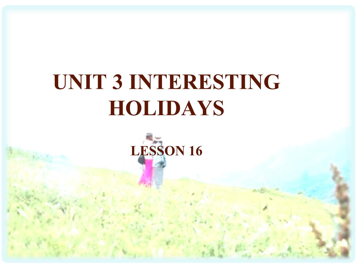 UNIT 3 INTERESTING HOLIDAYS LESSON 16