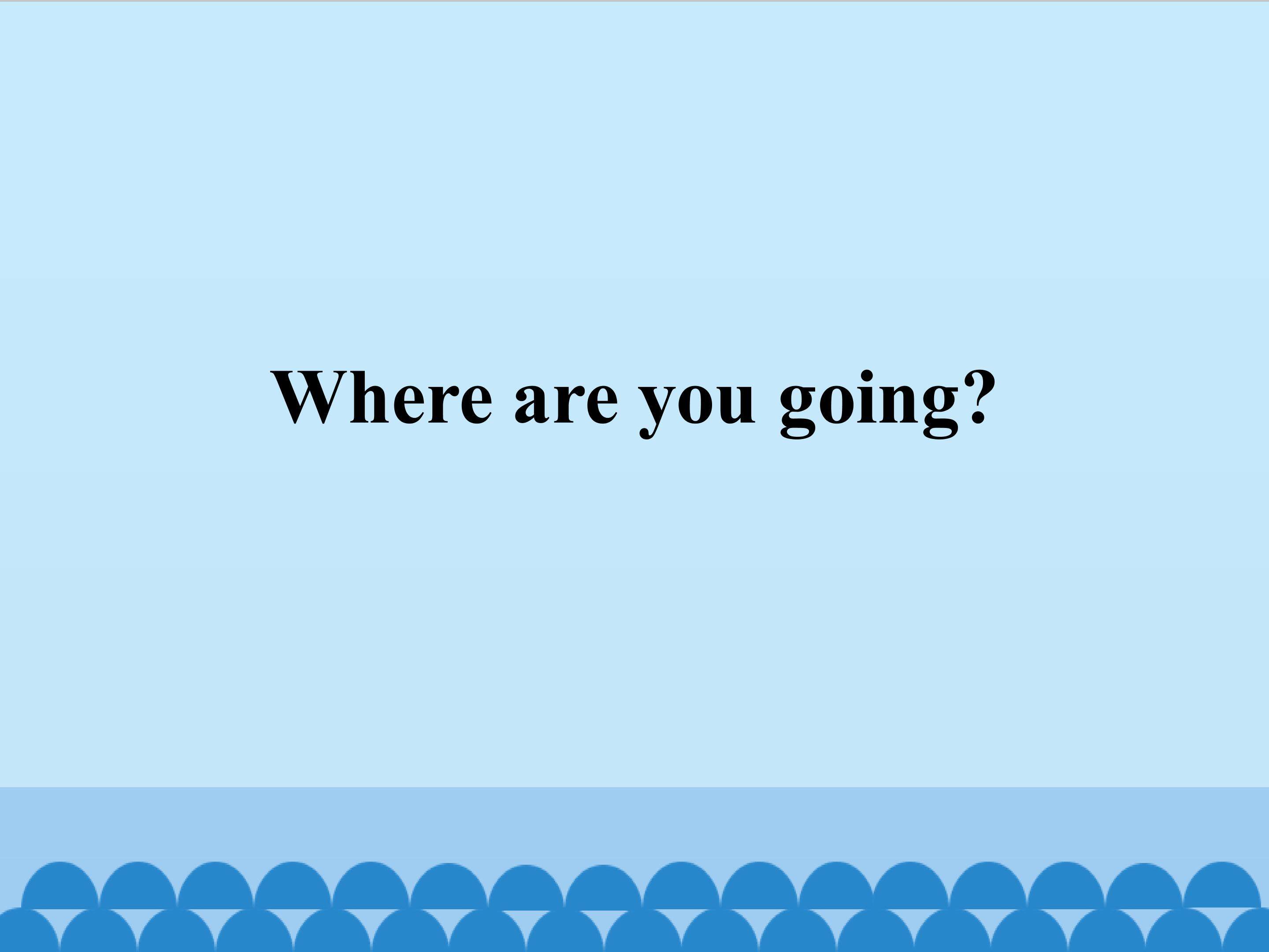 Where are you going