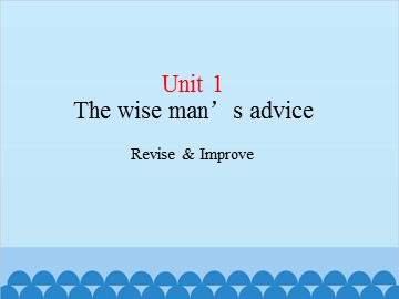 UNIT 1 The Wise Man's Advice Revise & Improve_课件1