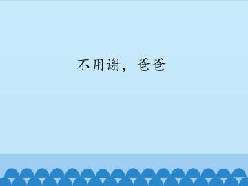 不用谢，爸爸_课件1