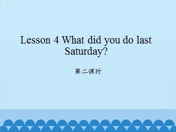 Lesson 4   What did you do last Saturday? 第二课时_课件1