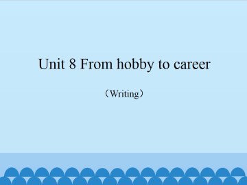 Unit 8 From hobby to career（Writing）_课件1