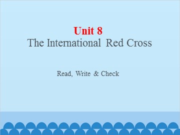 UNIT 8 The Internationl Red Cross Read, Write & Check_课件1