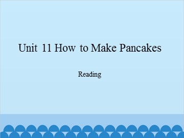 Unit 11 How to Make Pancakes Reading_课件1