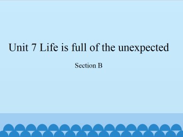 Unit 7   Life is full of the unexpected.-Section B_课件1