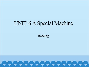 UNIT 6 A Special Machine Reading_课件1