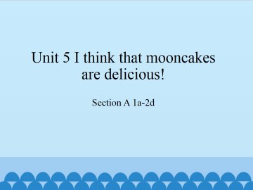 Unit 5 I think that mooncakes are delicious!-Section A 1a-2d_课件1