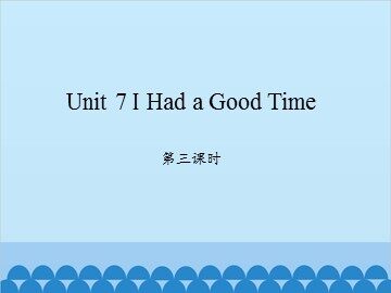 Unit 7 I Had a Good Time 第三课时_课件1