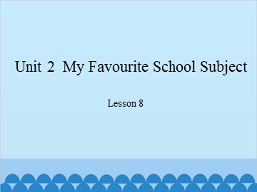 Unit 2  My Favourite School Subject Lesson 8_课件1