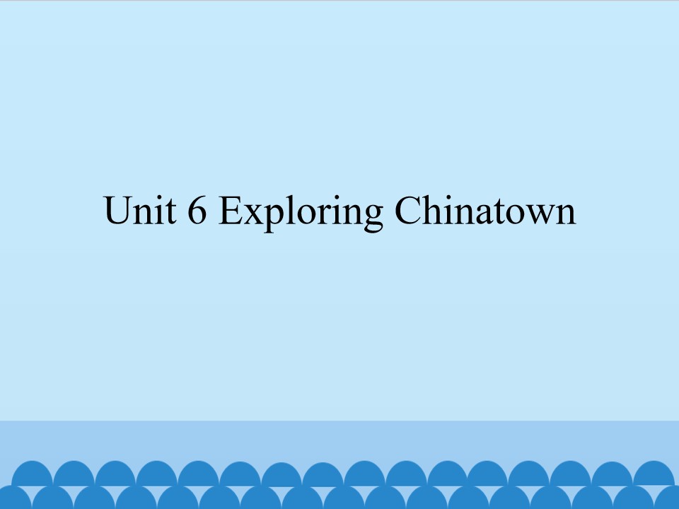 Unit 6 Exploring Chinatown_课件1